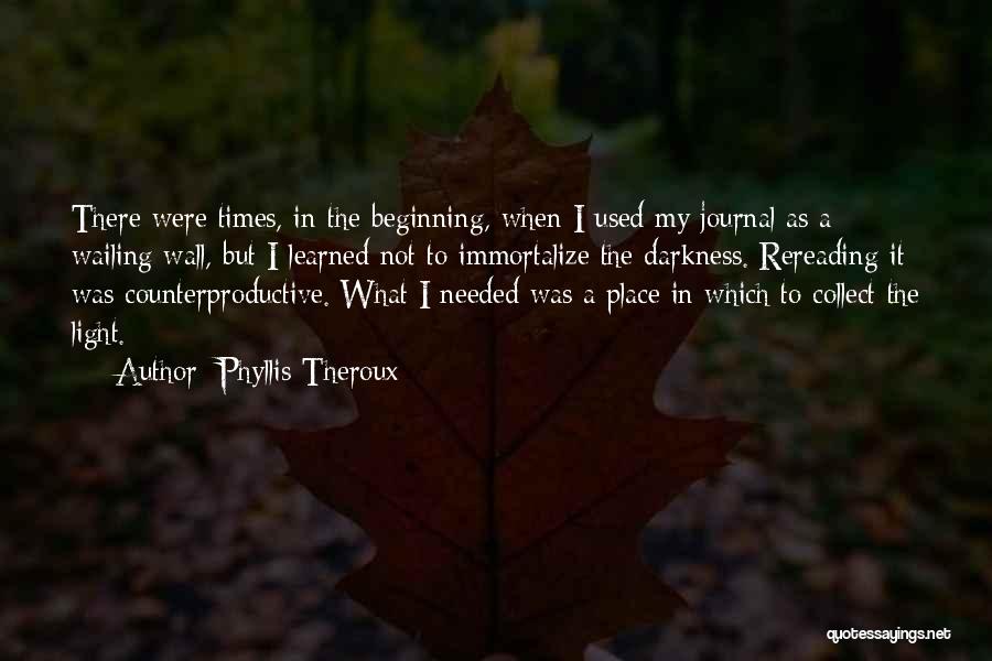 Phyllis Theroux Quotes: There Were Times, In The Beginning, When I Used My Journal As A Wailing Wall, But I Learned Not To