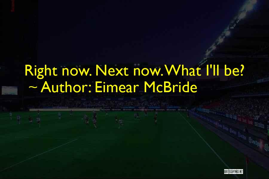 Eimear McBride Quotes: Right Now. Next Now. What I'll Be?