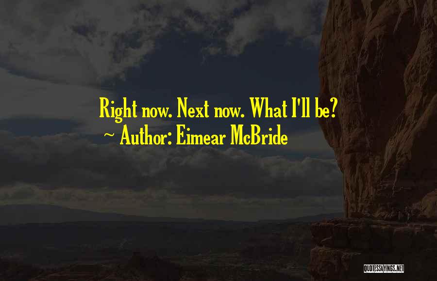 Eimear McBride Quotes: Right Now. Next Now. What I'll Be?