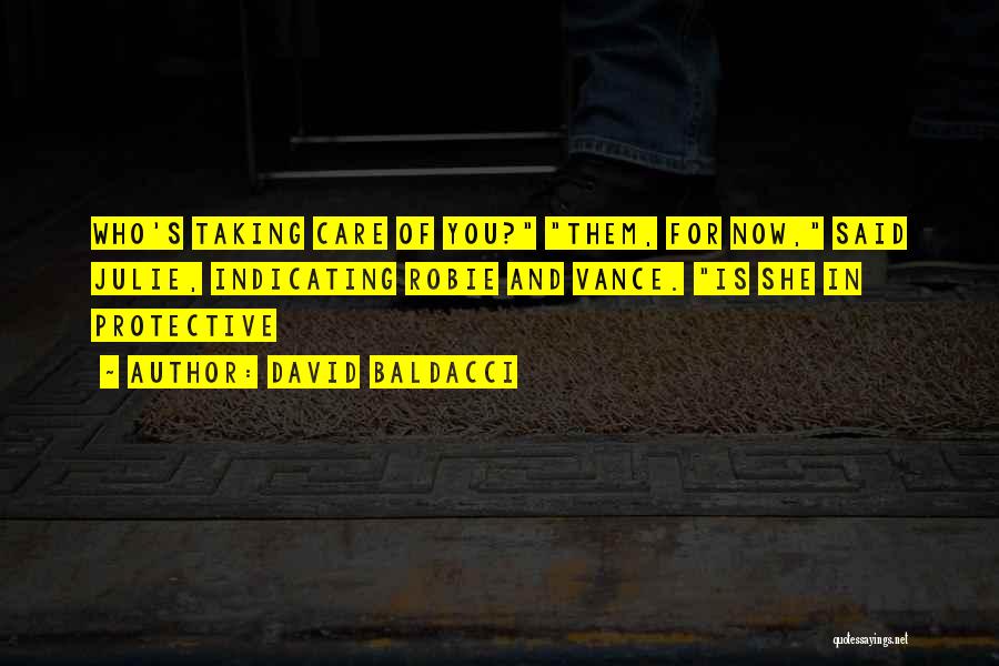 David Baldacci Quotes: Who's Taking Care Of You? Them, For Now, Said Julie, Indicating Robie And Vance. Is She In Protective