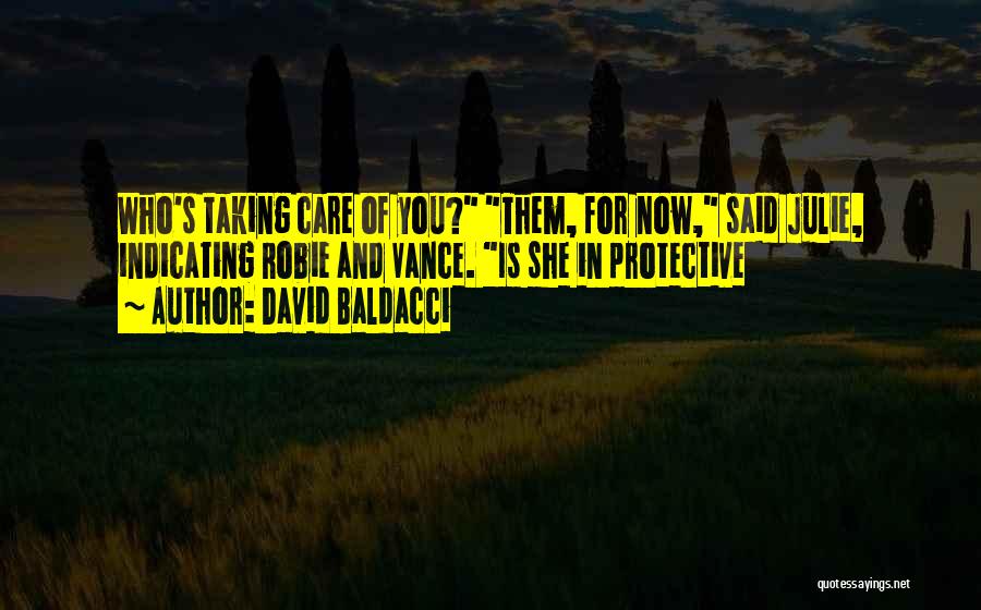 David Baldacci Quotes: Who's Taking Care Of You? Them, For Now, Said Julie, Indicating Robie And Vance. Is She In Protective