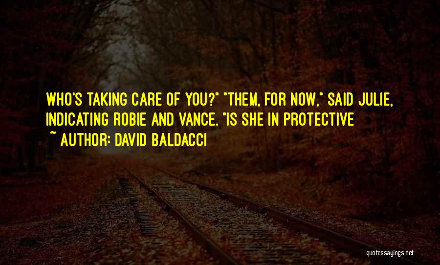 David Baldacci Quotes: Who's Taking Care Of You? Them, For Now, Said Julie, Indicating Robie And Vance. Is She In Protective