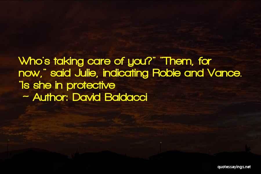 David Baldacci Quotes: Who's Taking Care Of You? Them, For Now, Said Julie, Indicating Robie And Vance. Is She In Protective