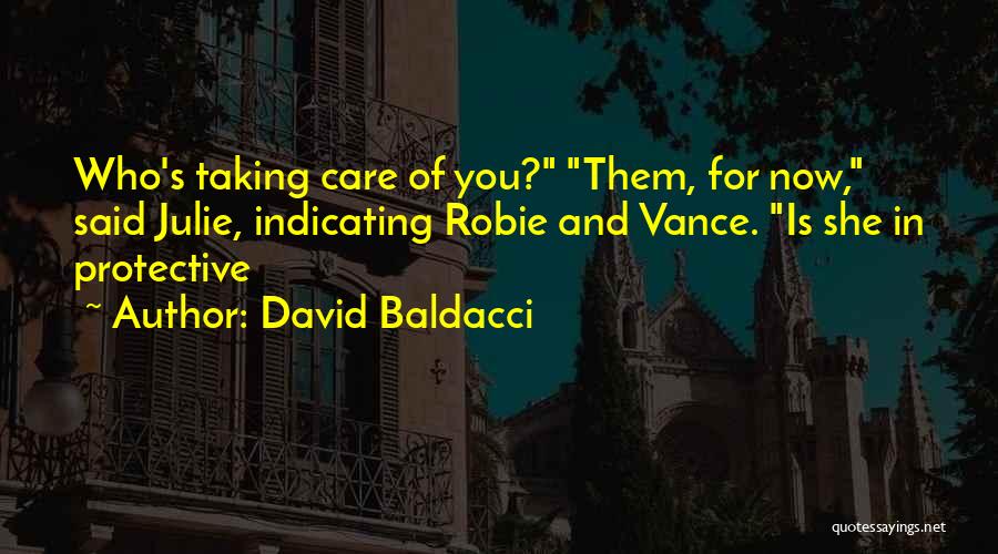 David Baldacci Quotes: Who's Taking Care Of You? Them, For Now, Said Julie, Indicating Robie And Vance. Is She In Protective