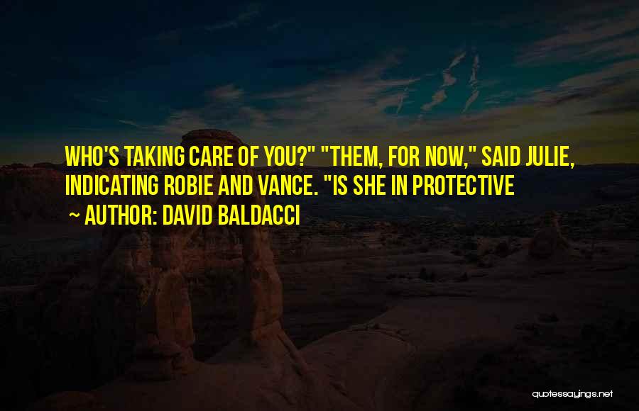 David Baldacci Quotes: Who's Taking Care Of You? Them, For Now, Said Julie, Indicating Robie And Vance. Is She In Protective
