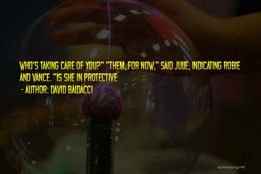 David Baldacci Quotes: Who's Taking Care Of You? Them, For Now, Said Julie, Indicating Robie And Vance. Is She In Protective