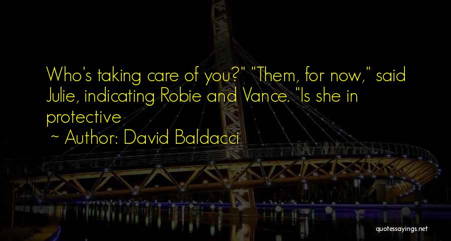 David Baldacci Quotes: Who's Taking Care Of You? Them, For Now, Said Julie, Indicating Robie And Vance. Is She In Protective