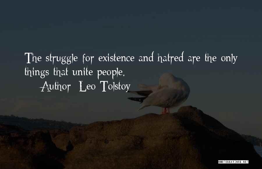 Leo Tolstoy Quotes: The Struggle For Existence And Hatred Are The Only Things That Unite People.