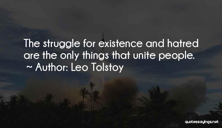 Leo Tolstoy Quotes: The Struggle For Existence And Hatred Are The Only Things That Unite People.