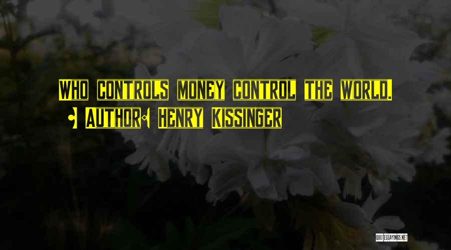 Henry Kissinger Quotes: Who Controls Money Control The World.