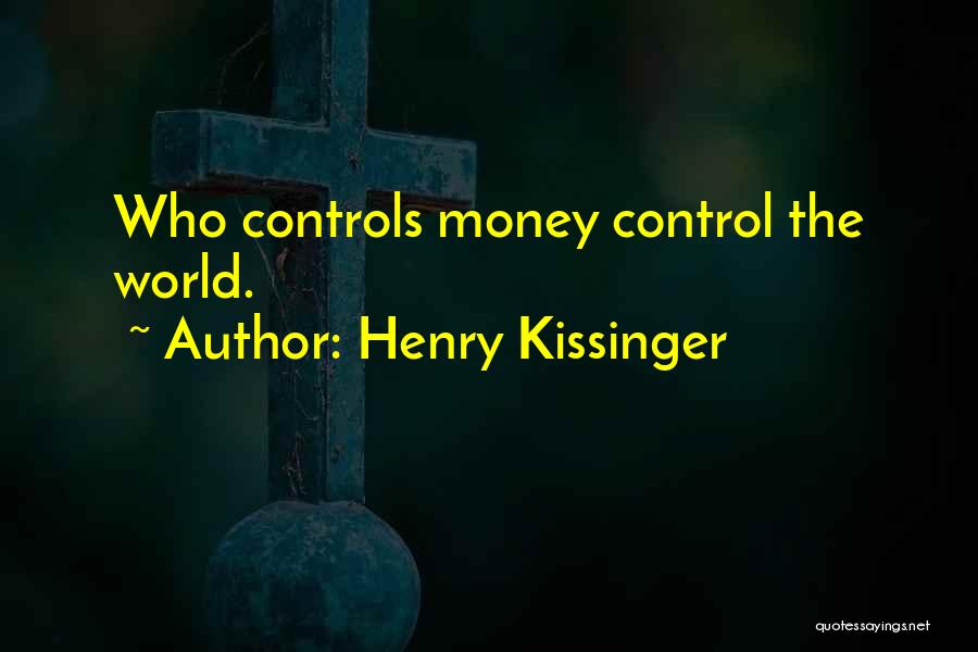 Henry Kissinger Quotes: Who Controls Money Control The World.