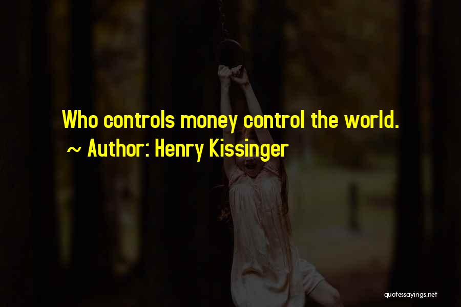 Henry Kissinger Quotes: Who Controls Money Control The World.