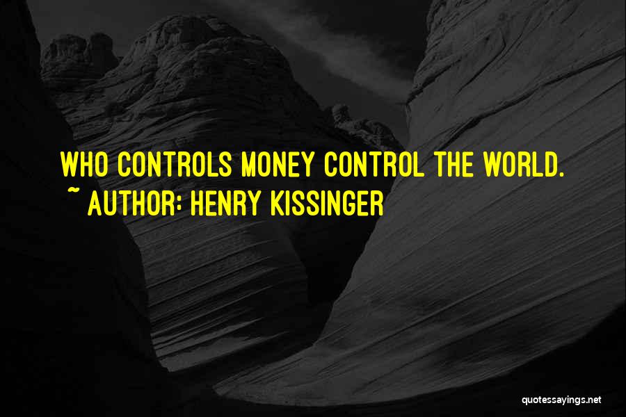 Henry Kissinger Quotes: Who Controls Money Control The World.