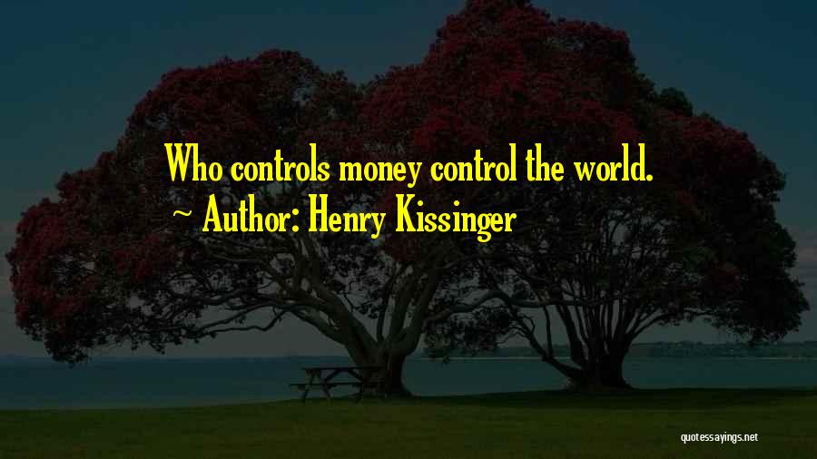 Henry Kissinger Quotes: Who Controls Money Control The World.