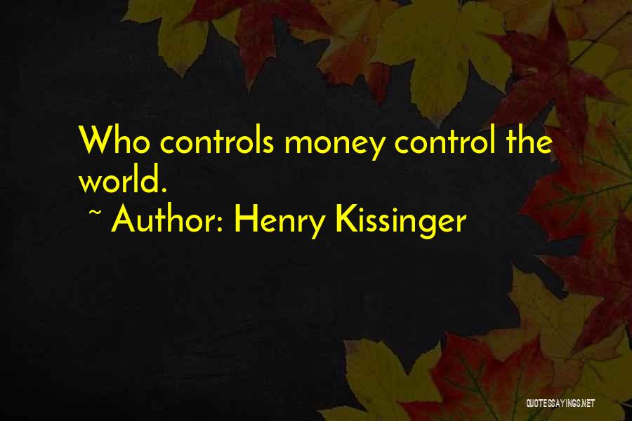 Henry Kissinger Quotes: Who Controls Money Control The World.