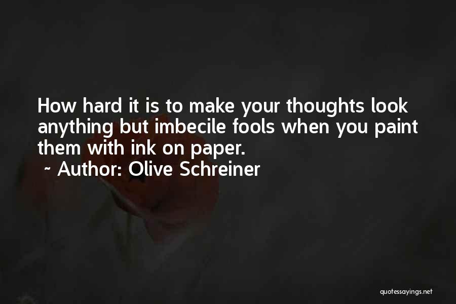 Olive Schreiner Quotes: How Hard It Is To Make Your Thoughts Look Anything But Imbecile Fools When You Paint Them With Ink On