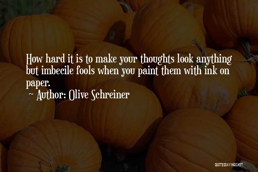 Olive Schreiner Quotes: How Hard It Is To Make Your Thoughts Look Anything But Imbecile Fools When You Paint Them With Ink On