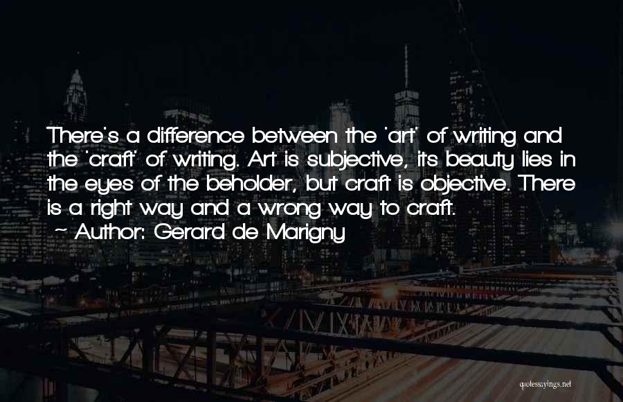 Gerard De Marigny Quotes: There's A Difference Between The 'art' Of Writing And The 'craft' Of Writing. Art Is Subjective, Its Beauty Lies In