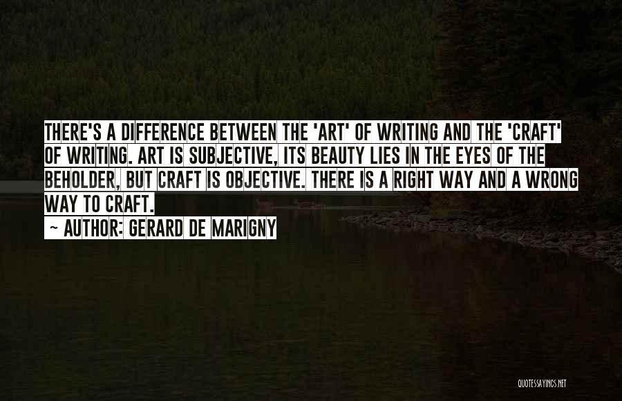 Gerard De Marigny Quotes: There's A Difference Between The 'art' Of Writing And The 'craft' Of Writing. Art Is Subjective, Its Beauty Lies In