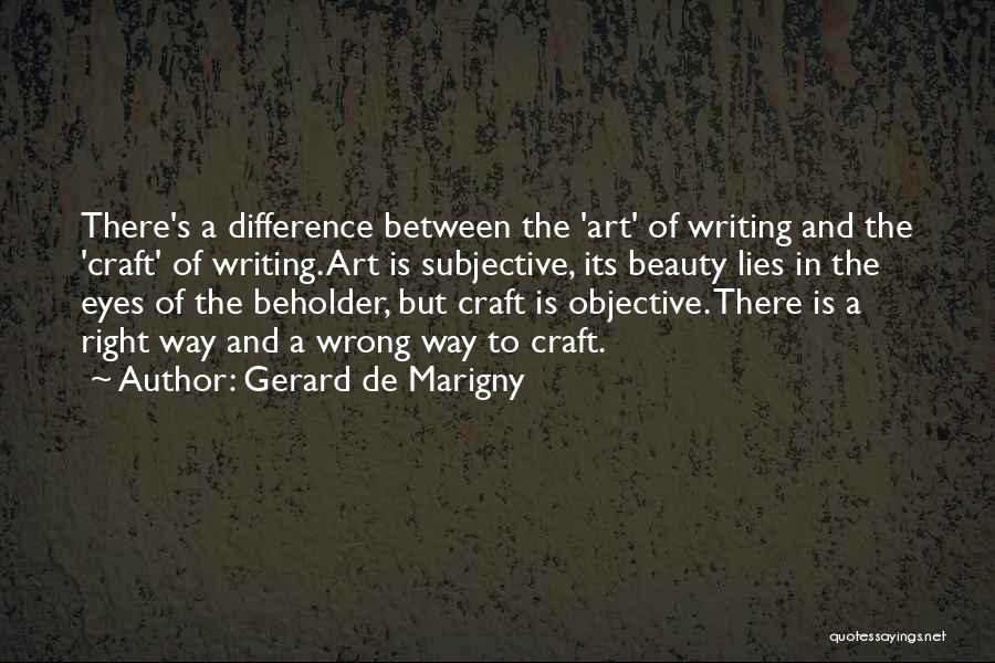 Gerard De Marigny Quotes: There's A Difference Between The 'art' Of Writing And The 'craft' Of Writing. Art Is Subjective, Its Beauty Lies In