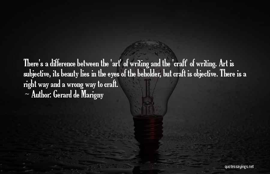 Gerard De Marigny Quotes: There's A Difference Between The 'art' Of Writing And The 'craft' Of Writing. Art Is Subjective, Its Beauty Lies In