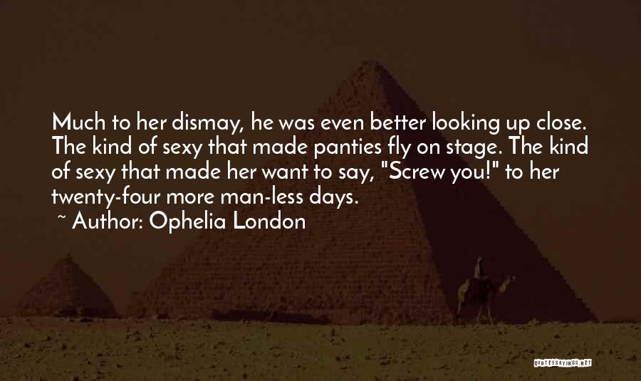 Ophelia London Quotes: Much To Her Dismay, He Was Even Better Looking Up Close. The Kind Of Sexy That Made Panties Fly On