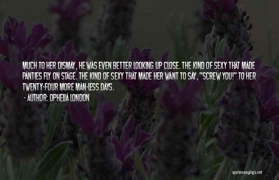 Ophelia London Quotes: Much To Her Dismay, He Was Even Better Looking Up Close. The Kind Of Sexy That Made Panties Fly On