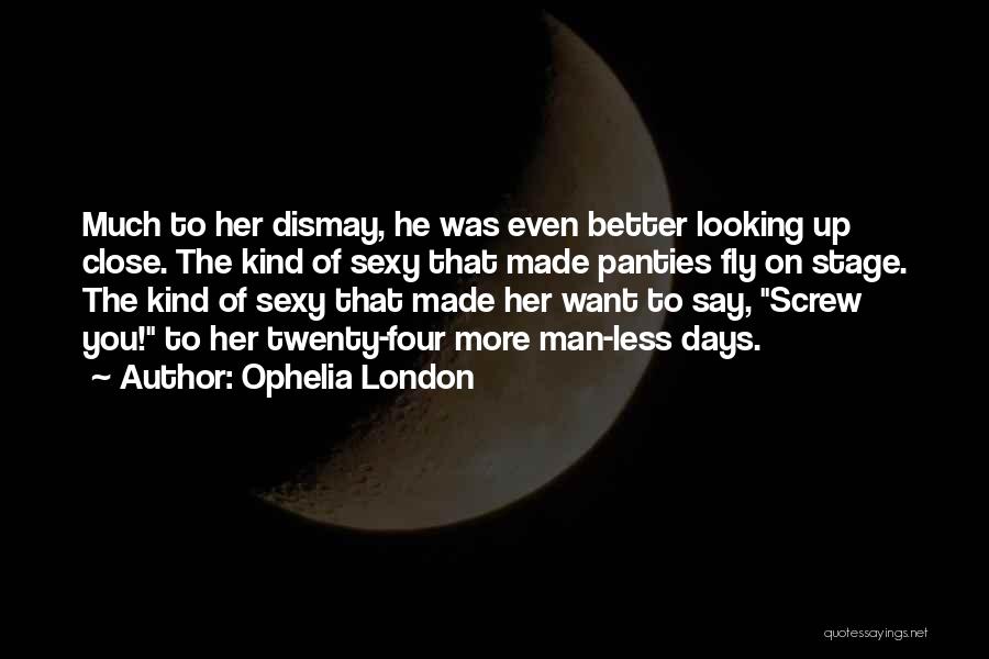 Ophelia London Quotes: Much To Her Dismay, He Was Even Better Looking Up Close. The Kind Of Sexy That Made Panties Fly On