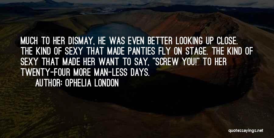 Ophelia London Quotes: Much To Her Dismay, He Was Even Better Looking Up Close. The Kind Of Sexy That Made Panties Fly On