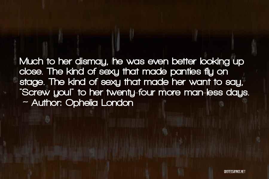 Ophelia London Quotes: Much To Her Dismay, He Was Even Better Looking Up Close. The Kind Of Sexy That Made Panties Fly On