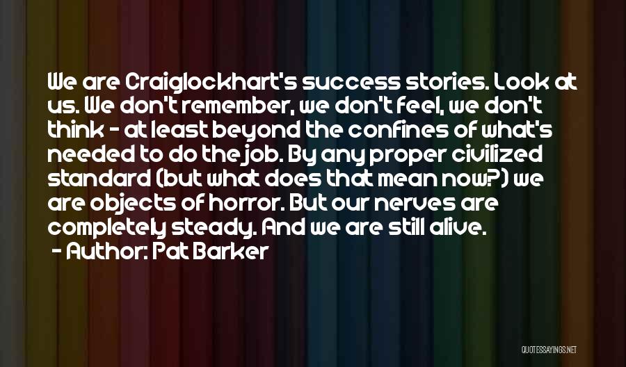 Pat Barker Quotes: We Are Craiglockhart's Success Stories. Look At Us. We Don't Remember, We Don't Feel, We Don't Think - At Least