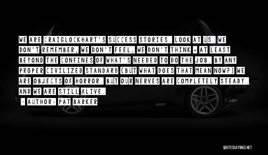Pat Barker Quotes: We Are Craiglockhart's Success Stories. Look At Us. We Don't Remember, We Don't Feel, We Don't Think - At Least