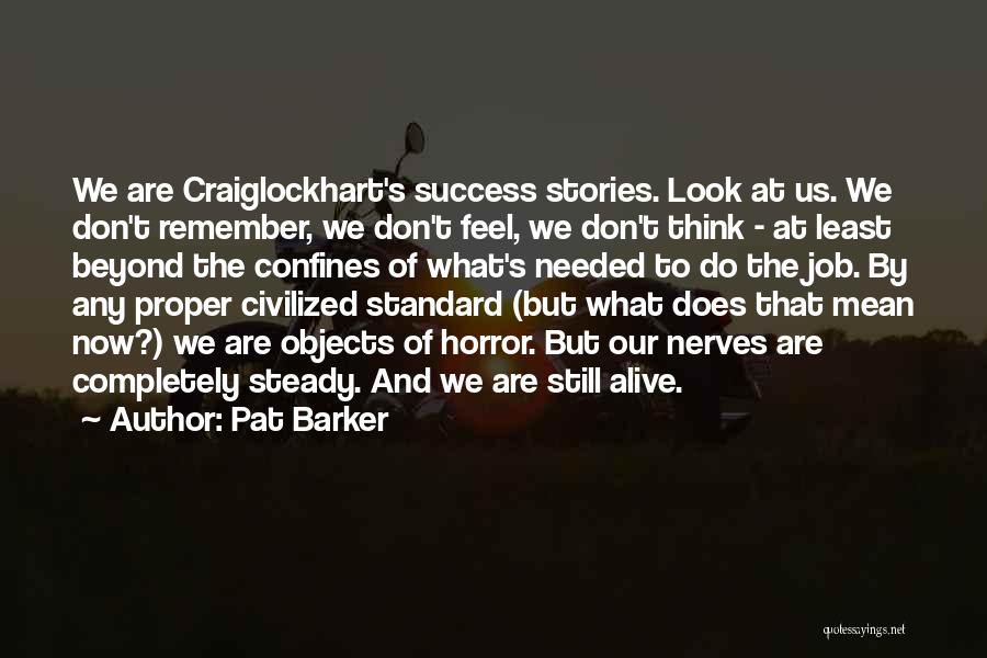 Pat Barker Quotes: We Are Craiglockhart's Success Stories. Look At Us. We Don't Remember, We Don't Feel, We Don't Think - At Least