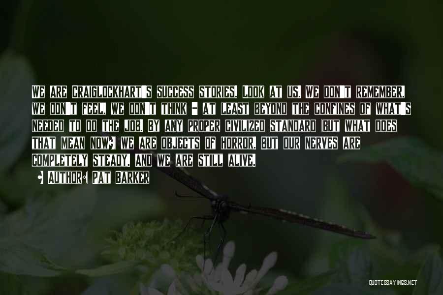 Pat Barker Quotes: We Are Craiglockhart's Success Stories. Look At Us. We Don't Remember, We Don't Feel, We Don't Think - At Least