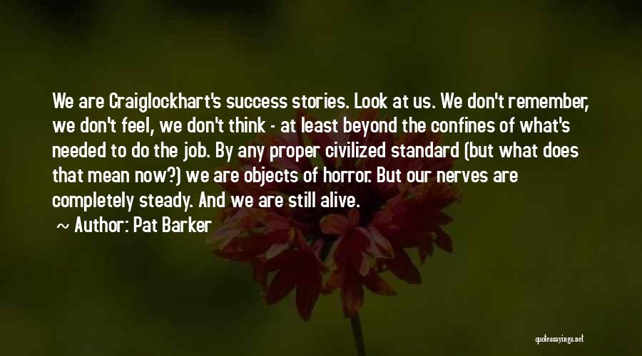 Pat Barker Quotes: We Are Craiglockhart's Success Stories. Look At Us. We Don't Remember, We Don't Feel, We Don't Think - At Least