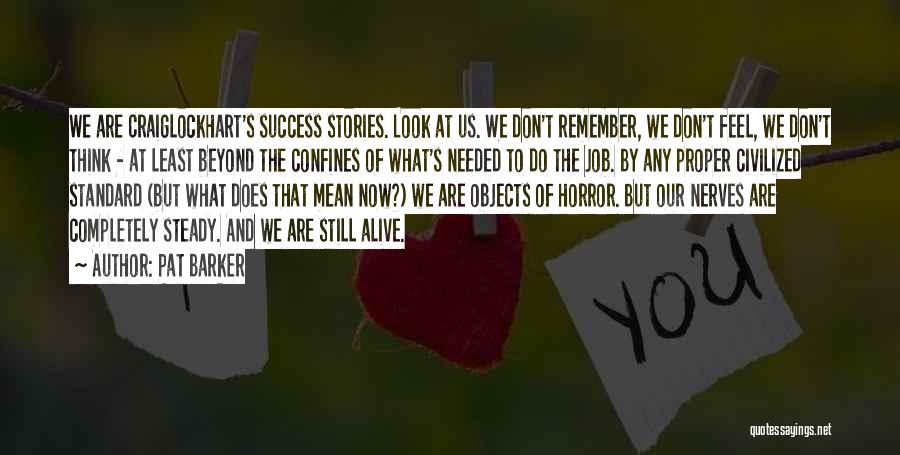 Pat Barker Quotes: We Are Craiglockhart's Success Stories. Look At Us. We Don't Remember, We Don't Feel, We Don't Think - At Least