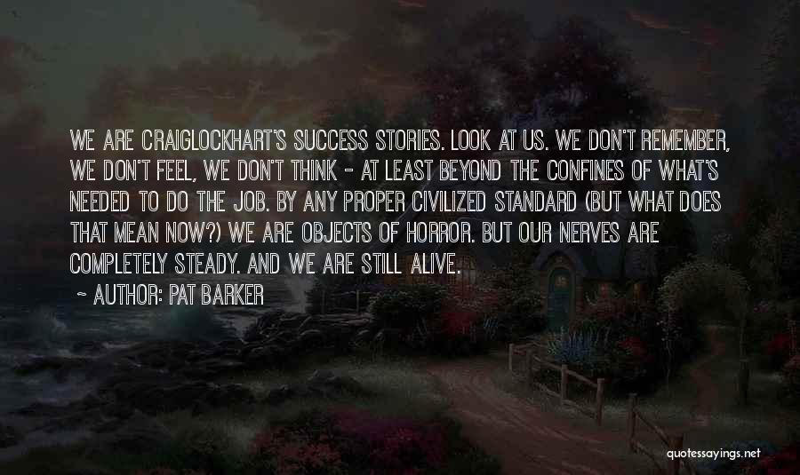 Pat Barker Quotes: We Are Craiglockhart's Success Stories. Look At Us. We Don't Remember, We Don't Feel, We Don't Think - At Least