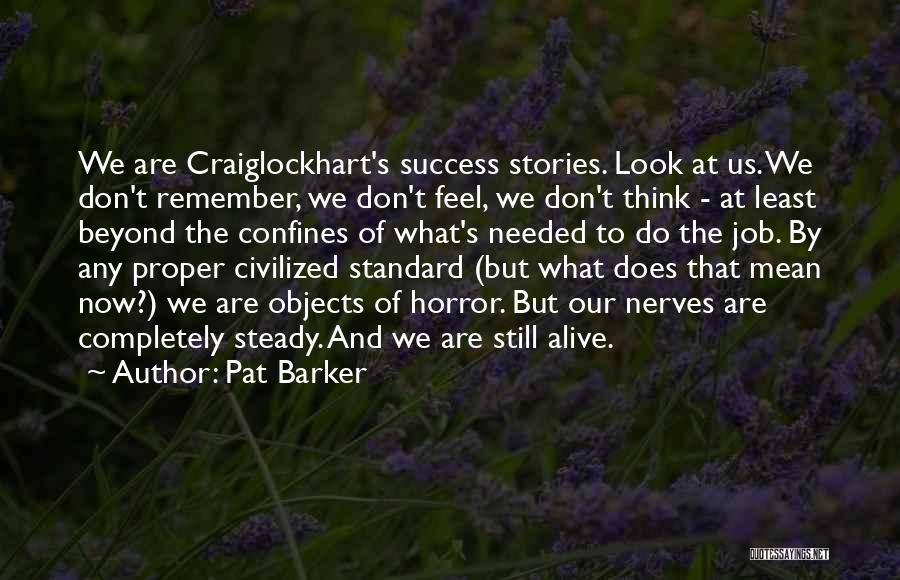 Pat Barker Quotes: We Are Craiglockhart's Success Stories. Look At Us. We Don't Remember, We Don't Feel, We Don't Think - At Least