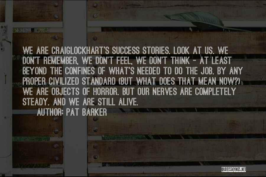 Pat Barker Quotes: We Are Craiglockhart's Success Stories. Look At Us. We Don't Remember, We Don't Feel, We Don't Think - At Least