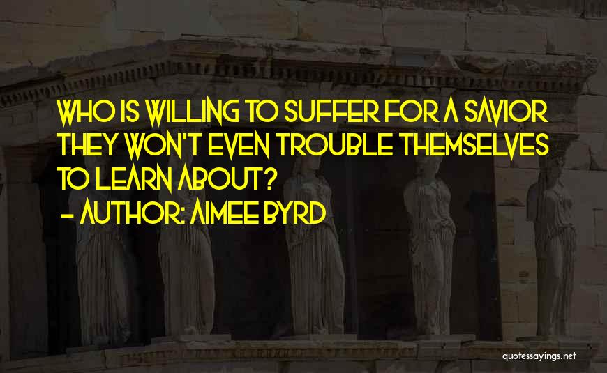 Aimee Byrd Quotes: Who Is Willing To Suffer For A Savior They Won't Even Trouble Themselves To Learn About?