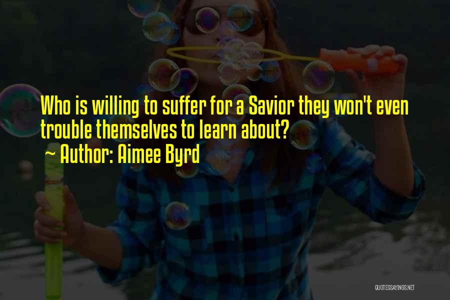 Aimee Byrd Quotes: Who Is Willing To Suffer For A Savior They Won't Even Trouble Themselves To Learn About?