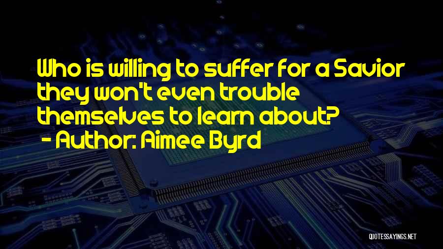 Aimee Byrd Quotes: Who Is Willing To Suffer For A Savior They Won't Even Trouble Themselves To Learn About?
