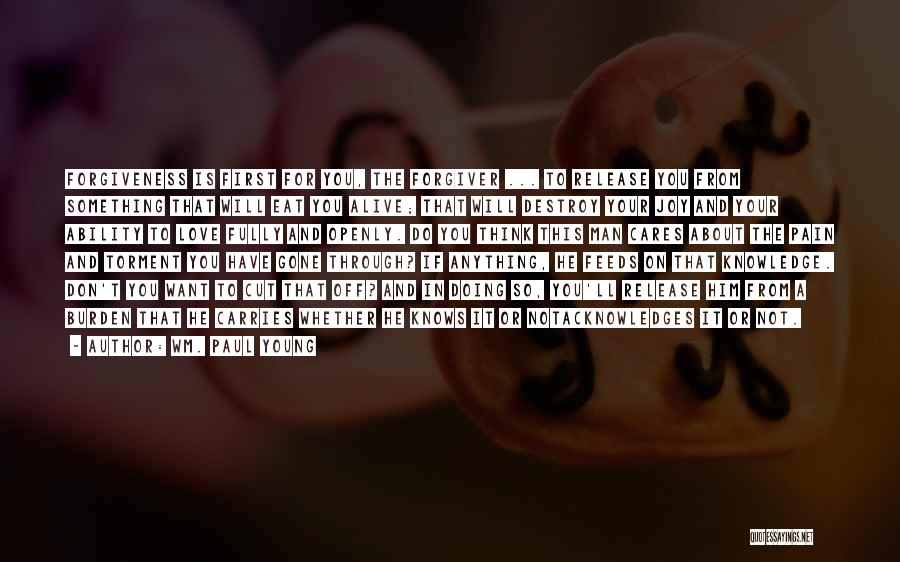 Wm. Paul Young Quotes: Forgiveness Is First For You, The Forgiver ... To Release You From Something That Will Eat You Alive; That Will