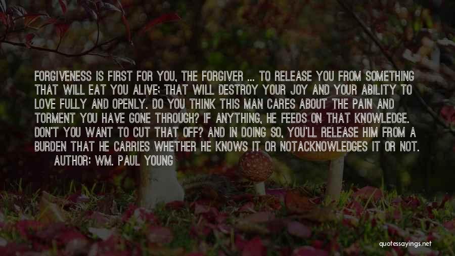 Wm. Paul Young Quotes: Forgiveness Is First For You, The Forgiver ... To Release You From Something That Will Eat You Alive; That Will