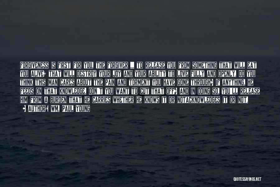 Wm. Paul Young Quotes: Forgiveness Is First For You, The Forgiver ... To Release You From Something That Will Eat You Alive; That Will