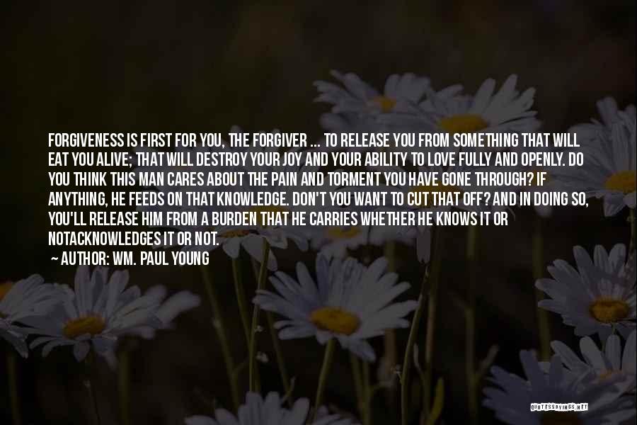 Wm. Paul Young Quotes: Forgiveness Is First For You, The Forgiver ... To Release You From Something That Will Eat You Alive; That Will