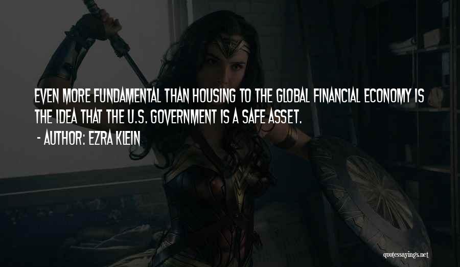 Ezra Klein Quotes: Even More Fundamental Than Housing To The Global Financial Economy Is The Idea That The U.s. Government Is A Safe