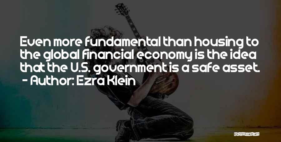 Ezra Klein Quotes: Even More Fundamental Than Housing To The Global Financial Economy Is The Idea That The U.s. Government Is A Safe