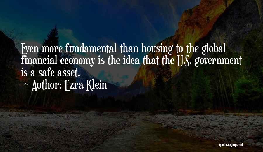 Ezra Klein Quotes: Even More Fundamental Than Housing To The Global Financial Economy Is The Idea That The U.s. Government Is A Safe