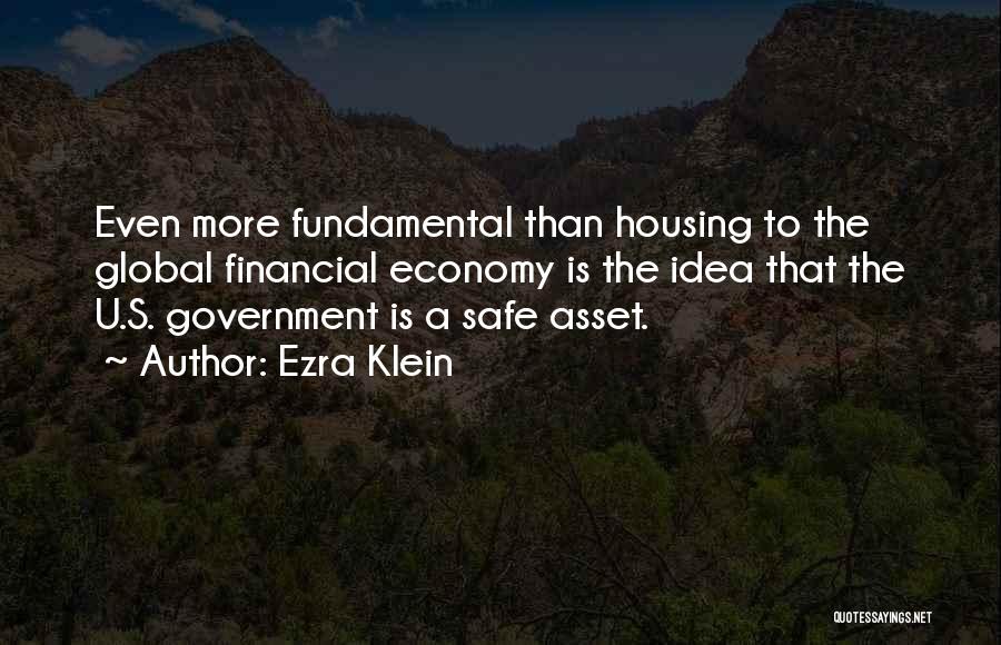 Ezra Klein Quotes: Even More Fundamental Than Housing To The Global Financial Economy Is The Idea That The U.s. Government Is A Safe